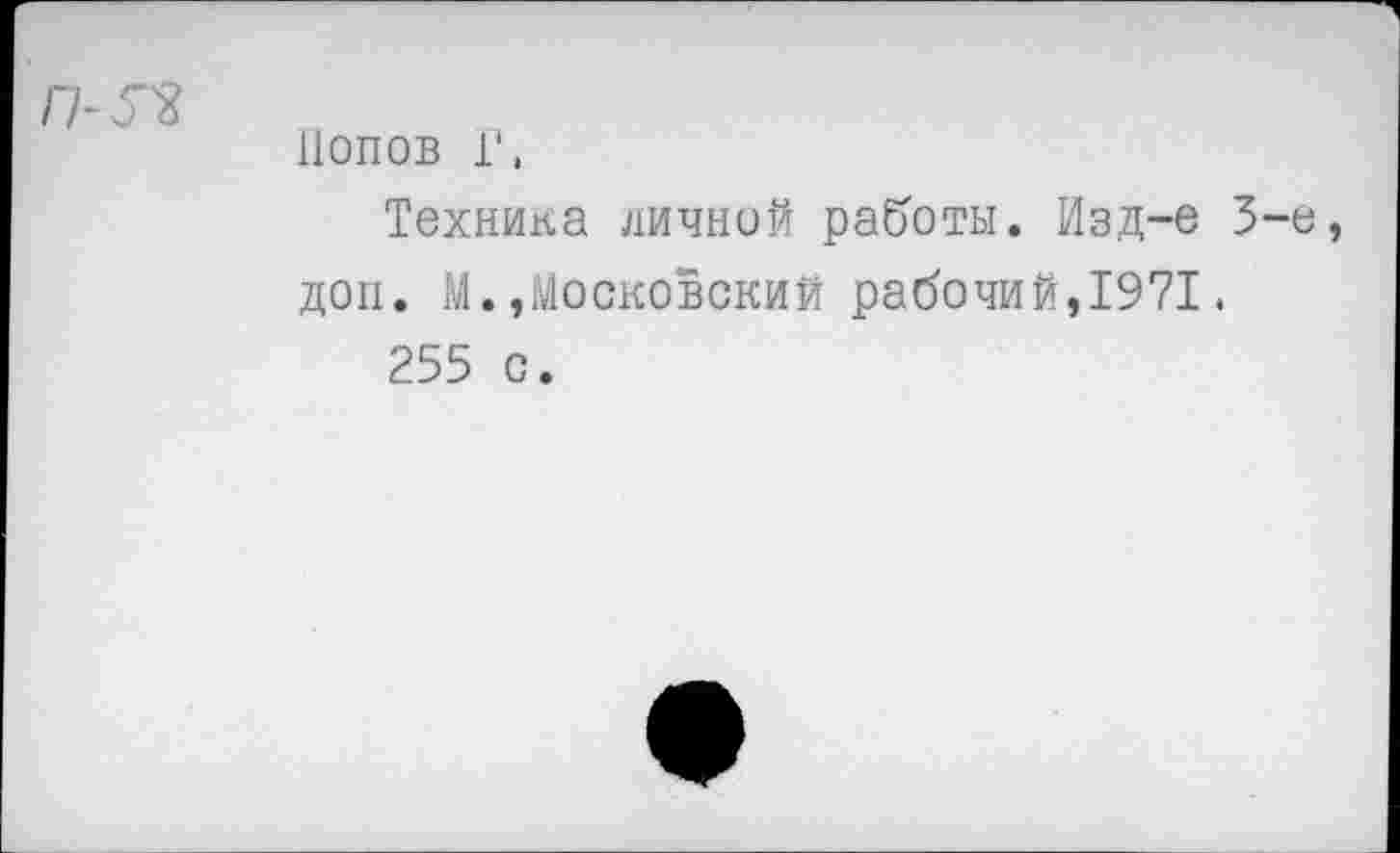 ﻿>52
Попов Г,
Техника личной работы, йзд-е 3-е доп. М.»Московский рабочий,1971.
255 с.